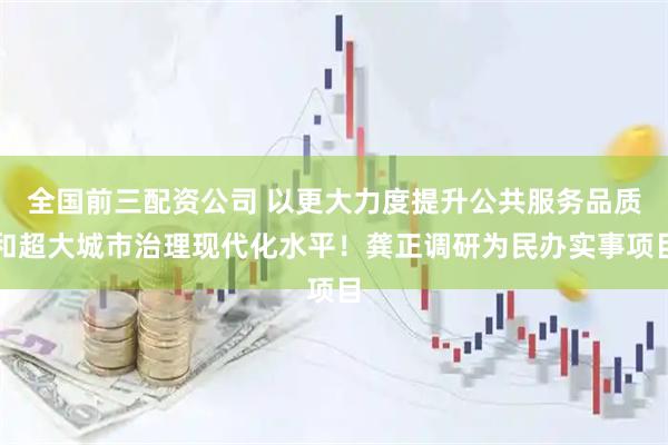 全国前三配资公司 以更大力度提升公共服务品质和超大城市治理现代化水平！龚正调研为民办实事项目