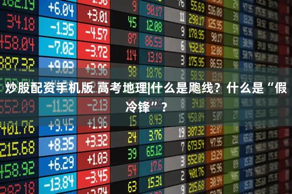 炒股配资手机版 高考地理|什么是飑线？什么是“假冷锋”？