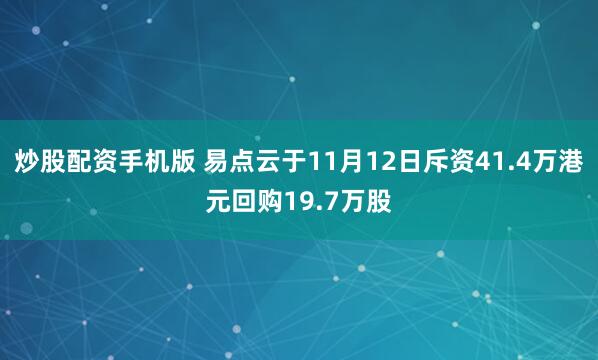 炒股配资手机版 易点云于11月12日斥资41.4万港元回购19.7万股