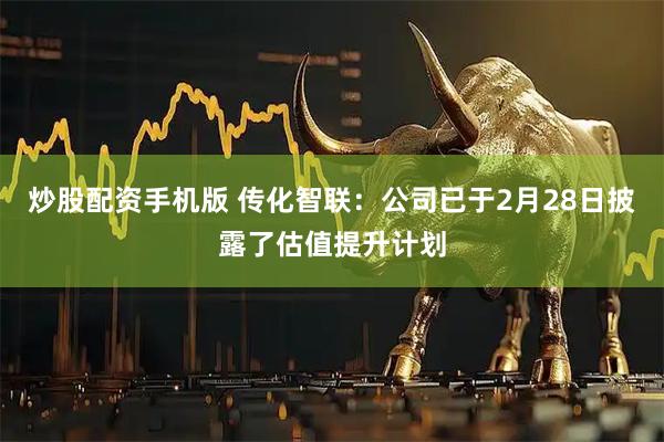 炒股配资手机版 传化智联:公司已于2月28日披露了估值提升计划