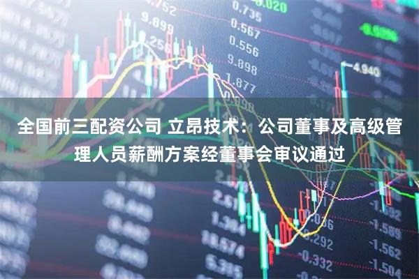 全国前三配资公司 立昂技术：公司董事及高级管理人员薪酬方案经董事会审议通过