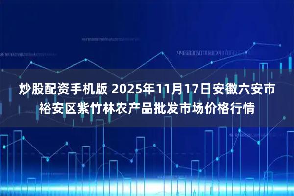 炒股配资手机版 2025年11月17日安徽六安市裕安区紫竹林农产品批发市场价格行情