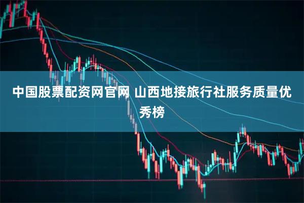 中国股票配资网官网 山西地接旅行社服务质量优秀榜