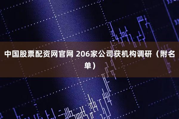 中国股票配资网官网 206家公司获机构调研（附名单）