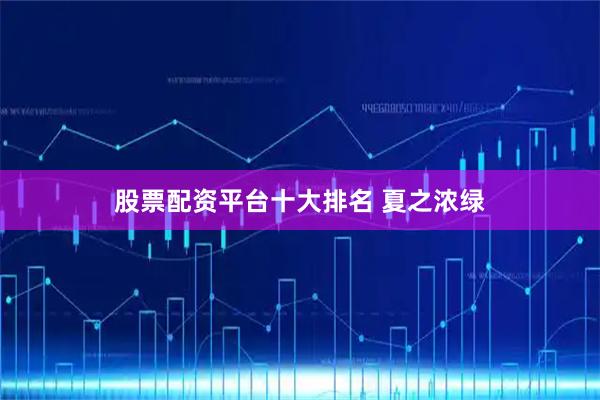 股票配资平台十大排名 夏之浓绿