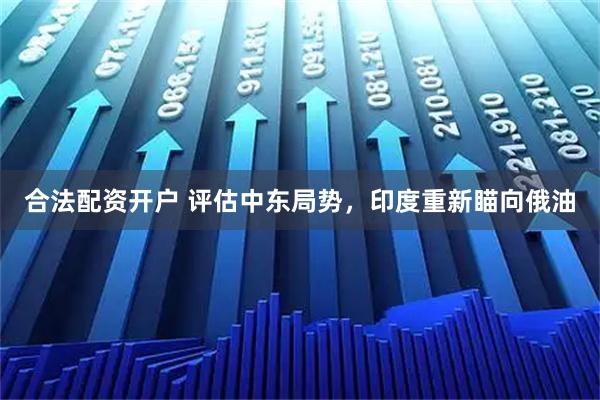 合法配资开户 评估中东局势,印度重新瞄向俄油