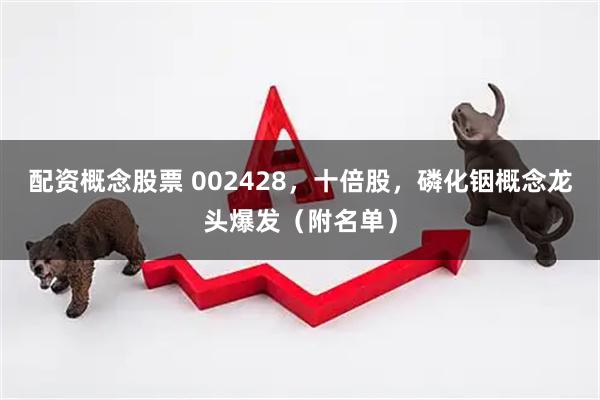 配资概念股票 002428，十倍股，磷化铟概念龙头爆发（附名单）