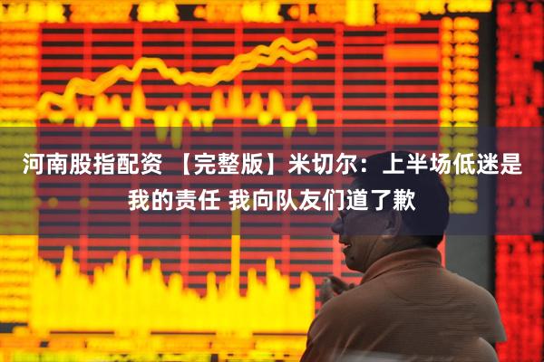 河南股指配资 【完整版】米切尔：上半场低迷是我的责任 我向队友们道了歉