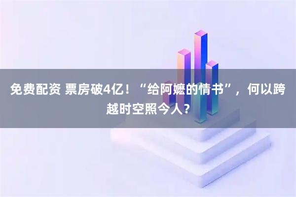 免费配资 票房破4亿！“给阿嬷的情书”，何以跨越时空照今人？