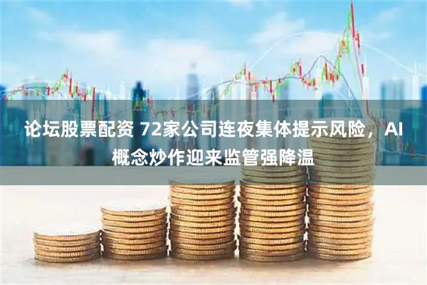 论坛股票配资 72家公司连夜集体提示风险，AI概念炒作迎来监管强降温