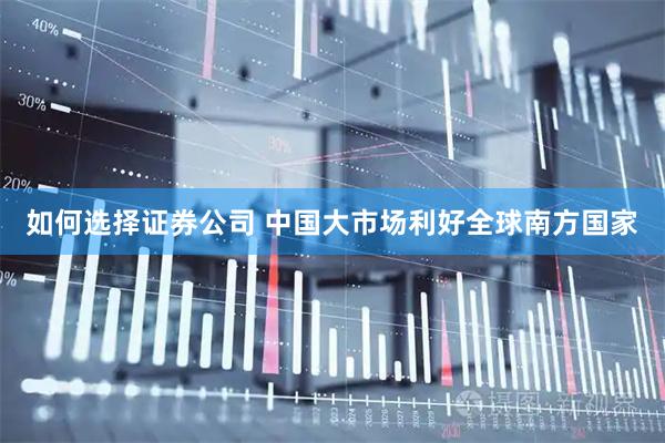 如何选择证券公司 中国大市场利好全球南方国家