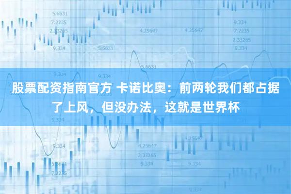 股票配资指南官方 卡诺比奥：前两轮我们都占据了上风，但没办法，这就是世界杯